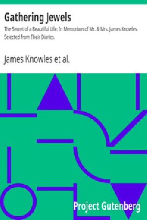 [Gutenberg 22134] • Gathering Jewels / The Secret of a Beautiful Life: In Memoriam of Mr. & Mrs. James Knowles. Selected from Their Diaries.